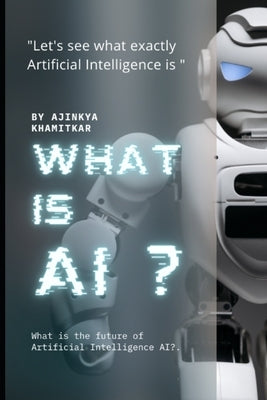 What is AI?: Let's see what exactly artificial Intelligence is? by Khamitkar, Ajinkya Pradeep