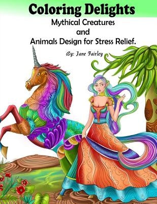 Adult Coloring Delights Mythical Creatures and Animals Design for Stress Relief: Dragons, Fairies, and Fantasy animals by Fairley, Jane