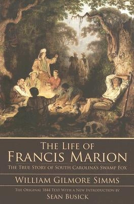The Life of Francis Marion: The True Story of South Carolina's Swamp Fox by Simms, William Gilmore