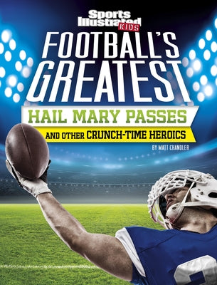 Football's Greatest Hail Mary Passes and Other Crunch-Time Heroics by Chandler, Matt