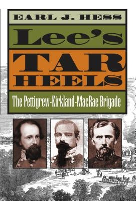 Lee's Tar Heels: The Pettigrew-Kirkland-MacRae Brigade by Hess, Earl J.