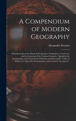 A Compendium of Modern Geography [microform]: With Remarks on the Physical Peculiarities, Productions, Commerce, and Government of the Various Countri by Stewart, Alexander 1781-1862