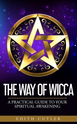 The Way of Wicca: A Practical Guide to your Spiritual Awakening by Cutler, Edith