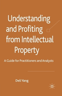 Understanding and Profiting from Intellectual Property: A Guide for Practitioners and Analysts by Yang, D.