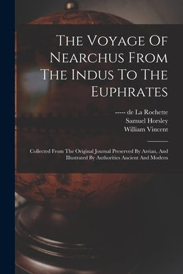The Voyage Of Nearchus From The Indus To The Euphrates: Collected From The Original Journal Preserved By Arrian, And Illustrated By Authorities Ancien by Vincent, William