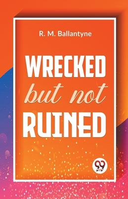Wrecked But Not Ruined by Ballantyne, Robert Michael