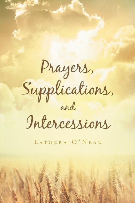 Prayers Supplications and Intercessions by O'Neal, Latoera