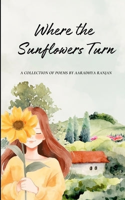 Where the Sunflowers Turn by Ranjan, Aaradhya