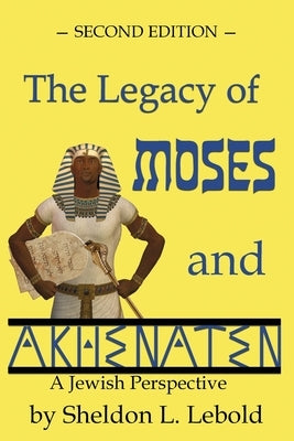 The Legacy of Moses and Akhenaten: A Jewish Perspective by Lebold, Sheldon