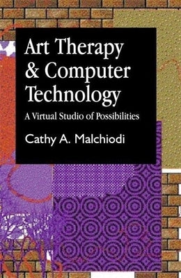 Art Therapy and Computer Technology: A Virtual Studio of Possibilities by Malchiodi, Cathy a.