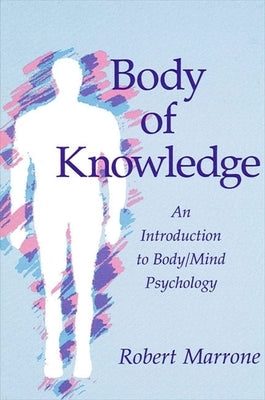 Body of Knowledge: An Introduction to Body/Mind Psychology by Marrone, Robert