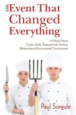 The Event That Changed Everything: A Novel About Cooks, Chef's, Restaurant Life, Farming, Relationships and Environmental Consciousness by Sorgule, Paul