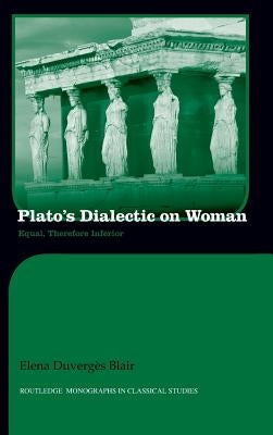 Plato's Dialectic on Woman: Equal, Therefore Inferior by Blair, Elena