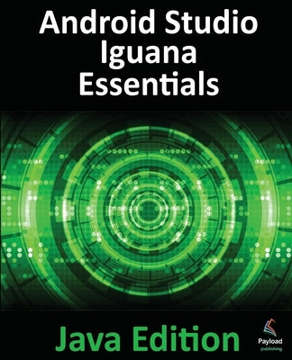 Android Studio Iguana Essentials - Java Edition: Developing Android Apps Using Android Studio 2023.2.1 and Java by Smyth, Neil