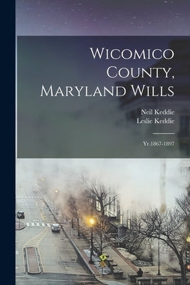Wicomico County, Maryland Wills: Yr.1867-1897 by Keddie, Leslie