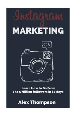Instagram Marketing: Learn How To Go From 0 To 1 Million Followers in 60 Days by Thompson, Alex