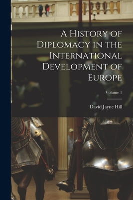 A History of Diplomacy in the International Development of Europe; Volume 1 by Hill, David Jayne