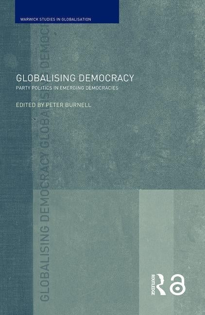Globalising Democracy: Party Politics in Emerging Democracies by Burnell, Peter