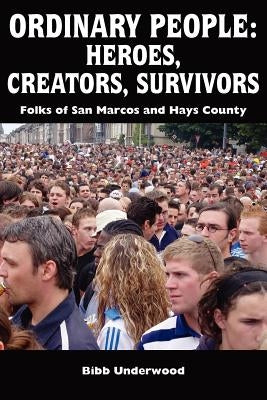 Ordinary People: Heroes, Creators, Survivors: Folks of San Marcos and Hays County by Underwood, Bibb