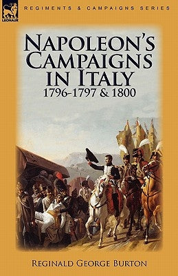 Napoleon's Campaigns in Italy 1796-1797 and 1800 by Burton, Reginald George