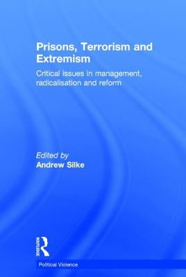 Prisons, Terrorism and Extremism: Critical Issues in Management, Radicalisation and Reform by Silke, Andrew