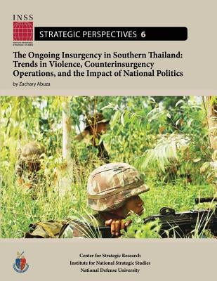 The Ongoing Insurgency in Southern Thailand: Trends in Violence, Counterinsurgency Operations, and the Impact of National Politics: Institute for Nati by University, National Defense