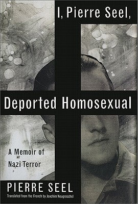 I, Pierre Seel, Deported Homosexual: A Memoir of Nazi Terror by Seel, Pierre