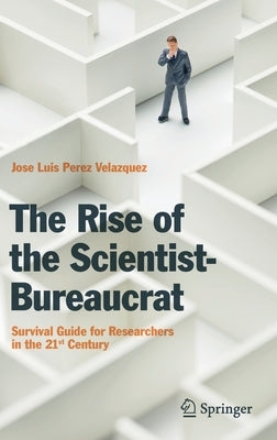The Rise of the Scientist-Bureaucrat: Survival Guide for Researchers in the 21st Century by Perez Velazquez, Jose Luis