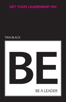Be a Leader: Get Your Leadership On! by Black, Tina