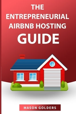 The Entrepreneurial Airbnb Hosting Guide: (step by Step Guide to Create a Million Dollar Airbnb Business and Grow Your Wealth) by Golders, Mason