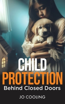 Child Protection Behind Closed Doors by Cooling, Jo