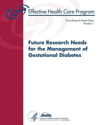 Future Research Needs for the Management of Gestational Diabetes: Future Research Needs Document Number 7 by And Quality, Agency for Healthcare Resea
