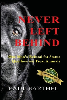 Never Left Behind: One man's refusal for status quo how we treat animals by Barthel, Paul