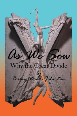 As We Sow: Why the Great Divide by Johnston, Barry Woods