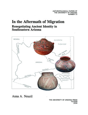 In the Aftermath of Migration: Renegotiating Ancient Identity in Southeastern Arizona Volume 73 by Neuzil, Anna A.