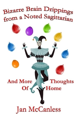 Bizarre Brain Drippings from a Noted Sagittarian: And More Thoughts of Home by McCanless, Jan