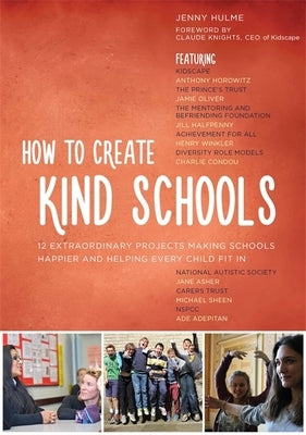 How to Create Kind Schools: 12 Extraordinary Projects Making Schools Happier and Helping Every Child Fit in by Hulme, Jenny