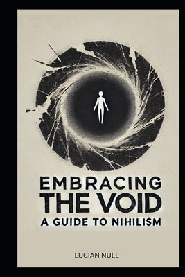Embracing the Void A guide to Nihilism: A Guide to Happiness in a Meaningless World by Null, Lucian