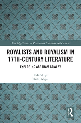 Royalists and Royalism in 17th-Century Literature: Exploring Abraham Cowley by Major, Philip