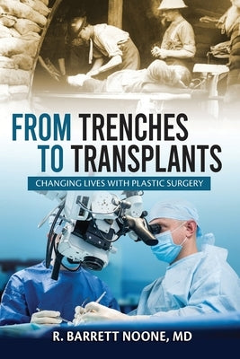 From Trenches To Transplants: Changing Lives with Plastic Surgery by Noone, R. Barrett