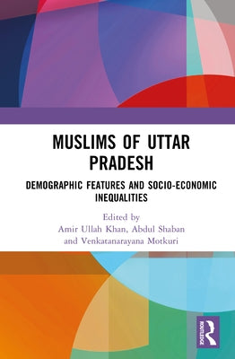 Muslims of Uttar Pradesh: Demographic Features and Socio-Economic Inequalities by Khan, Amir Ullah