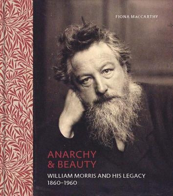 Anarchy & Beauty: William Morris and His Legacy, 1860-1960 by MacCarthy, Fiona
