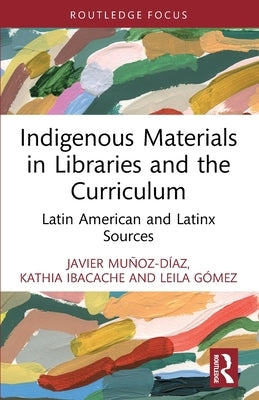 Indigenous Materials in Libraries and the Curriculum: Latin American and Latinx Sources by Muñoz-Díaz, Javier