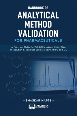Handbook of Analytical Method Validation for Pharmaceuticals: A Practical Guide to Validating Assay, Impurities, Dissolution, and Residual Solvents Us by Napte, Bhaskar
