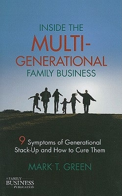 Inside the Multi-Generational Family Business: Nine Symptoms of Generational Stack-Up and How to Cure Them by Green, M.