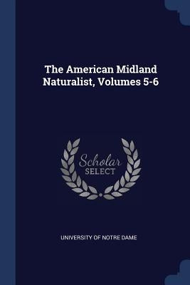 The American Midland Naturalist, Volumes 5-6 by University of Notre Dame
