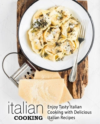 Italian Cooking: Enjoy Tasty Italian Cooking with Delicious Italian Recipes by Press, Booksumo