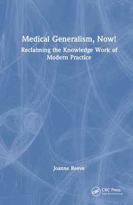 Medical Generalism, Now!: Reclaiming the Knowledge Work of Modern Practice by Reeve, Joanne
