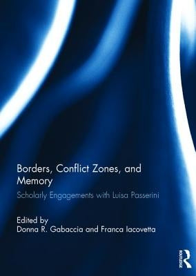 Borders, Conflict Zones, and Memory: Scholarly Engagements with Luisa Passerini by Gabaccia, Donna R.