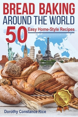 Bread Baking Around the World: 50 Easy Home-Style Recipes by Rice, Dorothy Constance